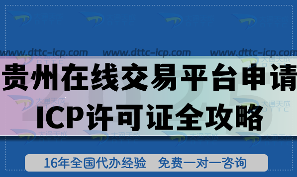 贵州在线交易平台申请ICP许可证全攻略:办理材料+审核条件+流程全拆解 贵州在线交易平台申请ICP许可证全攻略:办理材料+审核条件+流程全拆解