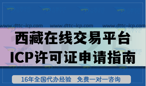 西藏在线交易平台ICP许可证申请指南,26年办理条件+审核材料流程汇总 西藏在线交易平台ICP许可证申请指南,26年办理条件+审核材料流程汇总