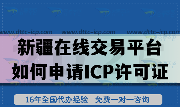 新疆在线交易平台如何申请ICP许可证?条件材料如何准备? 新疆在线交易平台如何申请ICP许可证?条件材料如何准备?