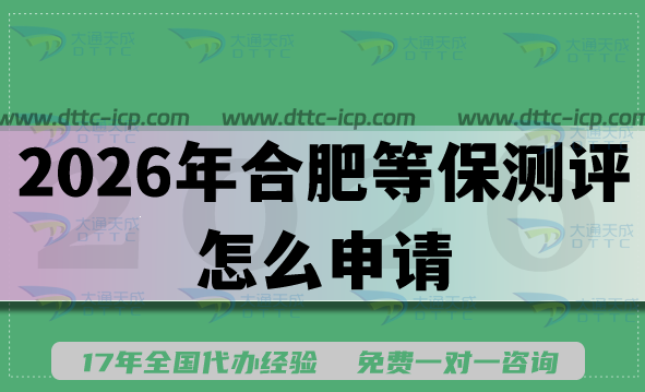 2026年合肥等保测评怎么申请?最新等保备案办理条件材料及难点 2026年合肥等保测评怎么申请?最新等保备案办理条件材料及难点