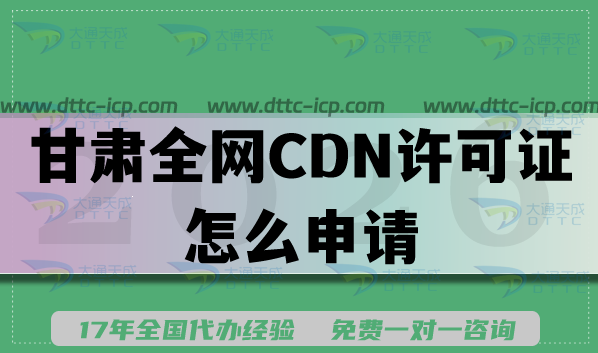 2026年甘肃全网CDN许可证怎么申请?一文教你材料条件及难点避坑 2026年甘肃全网CDN许可证怎么申请?一文教你材料条件及难点避坑