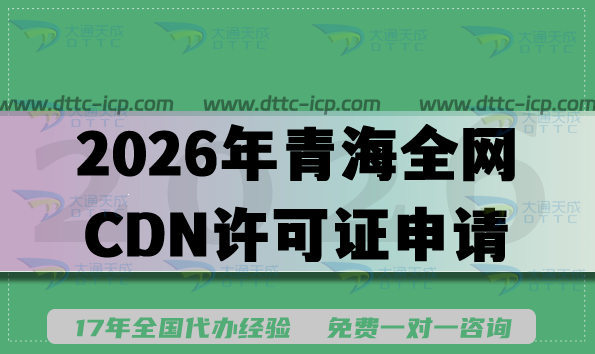 2026年青海全网CDN许可证申请条件+材料难点全攻略(内容分发网络业务) 2026年青海全网CDN许可证申请条件+材料难点全攻略(内容分发网络业务)