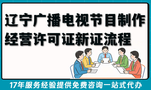 AI短剧电视剧办理攻略：辽宁广播电视节目制作经营许可证新证审批流程