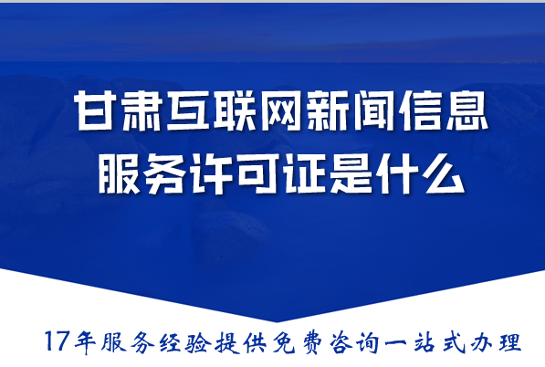 甘肃互联网新闻信息服务许可证是什么？申请材料流程条件详解