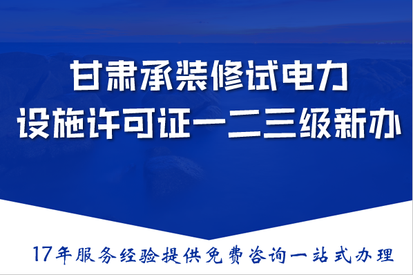 甘肃承装(修、试)电力设施许可证一二三级新办与升级,2026条件材料流程汇总
