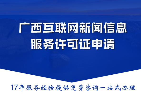 广西互联网新闻信息服务许可证申请指南:材料流程条件详解 广西互联网新闻信息服务许可证申请指南:材料流程条件详解