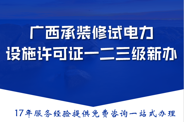广西承装(修、试)电力设施许可证一二三级新办与升级,条件材料流程指南