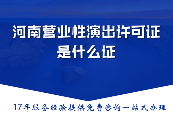 河南营业性演出许可证是什么证，2026办理要满足什么条件