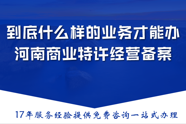 到底什么样的业务才能办理河南商业特许经营备案? 到底什么样的业务才能办理河南商业特许经营备案?
