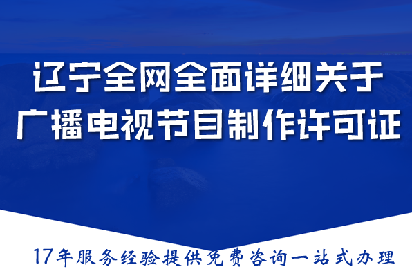 辽宁全网全面详细关于广播电视节目制作经营许可证办理指南