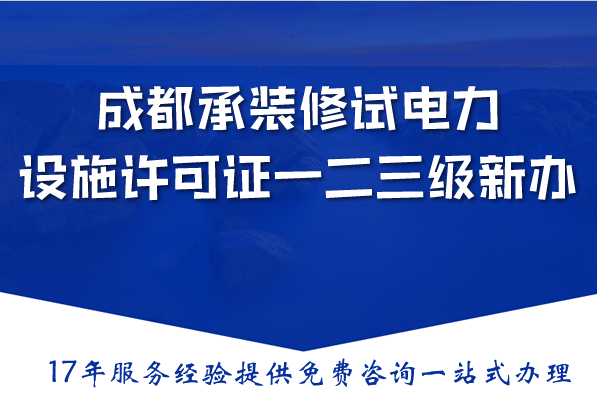 成都承装(修、试)电力设施许可证一二三级新办与升级,条件材料流程指南 成都承装(修、试)电力设施许可证一二三级新办与升级,条件材料流程指南